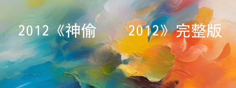 鄧行的網絡影視資源,2012《神偷艷賊2012》完整版電影/在線觀看/百度云-美劇天堂